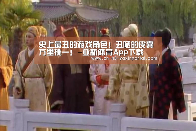 史上最丑的游戏角色!丑陋的皮囊万里挑一!-亚新体育App下载(图3) 亚新体育手机应用