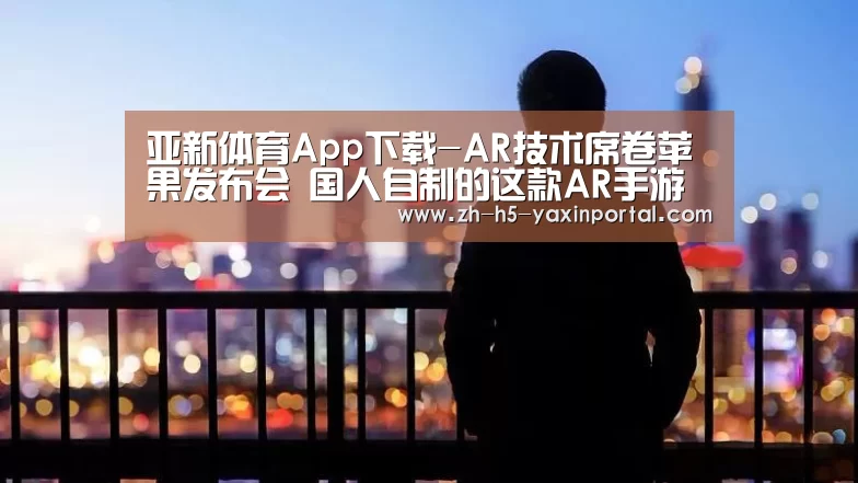 亚新体育App下载-AR技术席卷苹果发布会 国人自制的这款AR手游更是惊翻全场!(图1) 亚新体育App下载