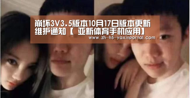 崩坏3V3.5版本10月17日版本更新维护通知【 亚新体育手机应用】(图1) 亚新体育手机应用