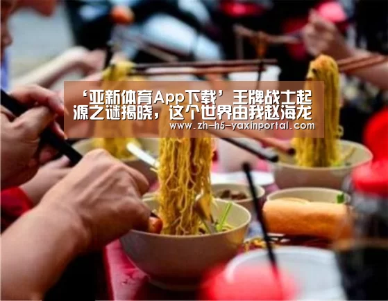 ‘亚新体育App下载’王牌战士起源之谜揭晓,这个世界由我赵海龙守护!(图3) 亚新体育App下载