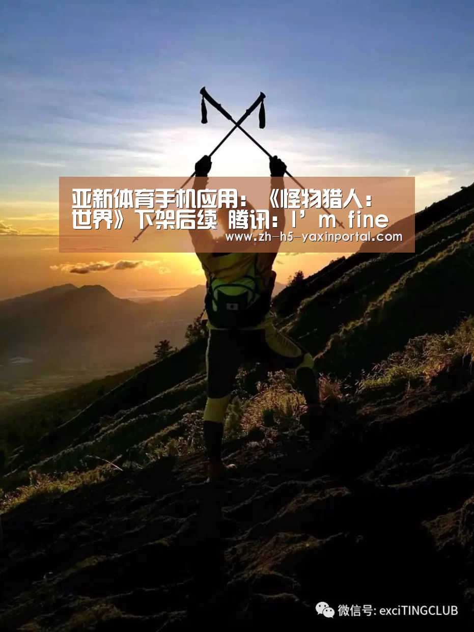 亚新体育手机应用:《怪物猎人:世界》下架后续 腾讯:I’m fine thank you(图2) 亚新体育手机应用