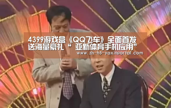 4399游戏盒《QQ飞车》全面首发 送海量豪礼“ 亚新体育手机应用”(图2) 亚新体育手机应用